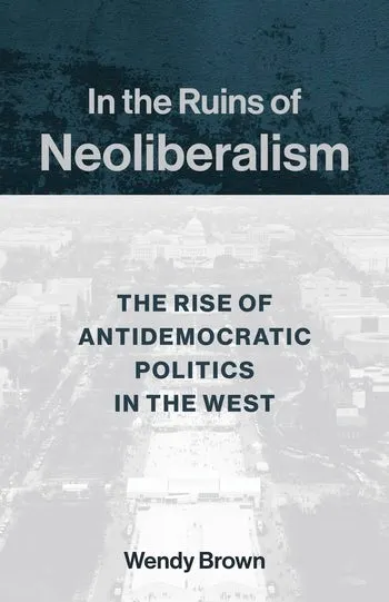 Okładka książki z tytułem "In the Ruins of Neoliberalism - the rise of antidemocratic policies in the West" i nazwiskiem autorki Wendy Brown. W tle majaczący wfragment krajobrazy Waszyngtonu (DC) z lotu ptaka.